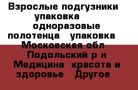 Взрослые подгузники - упаковка (3), одноразовые полотенца - упаковка. - Московская обл., Подольский р-н Медицина, красота и здоровье » Другое   